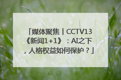 媒体聚焦丨CCTV13《新闻1+1》：AI之下，人格权益如何保护？